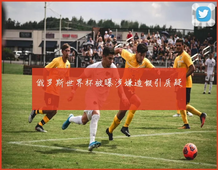 俄罗斯世界杯被曝涉嫌造假引质疑