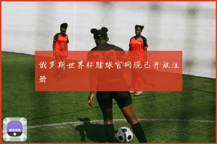 俄罗斯世界杯赌球官网现已开放注册