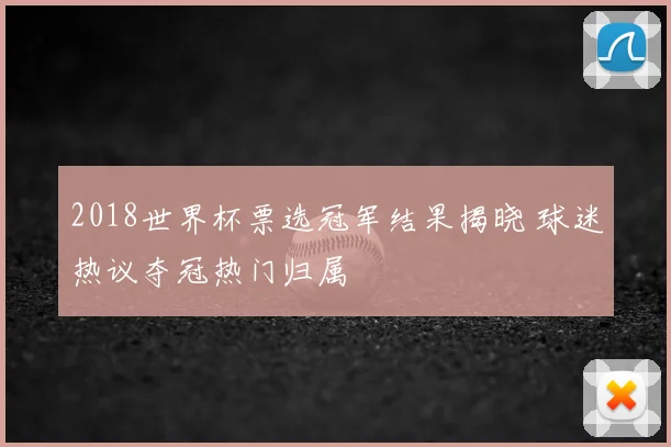 2018世界杯票选冠军结果揭晓 球迷热议夺冠热门归属