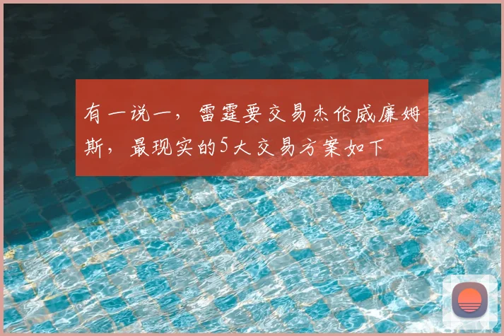 有一说一,雷霆要交易杰伦威廉姆斯,最现实的5大交易方案如下