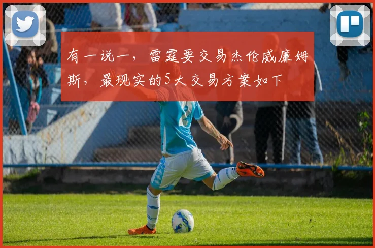 有一说一,雷霆要交易杰伦威廉姆斯,最现实的5大交易方案如下