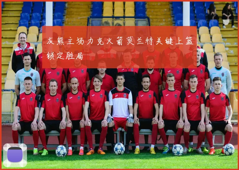 灰熊主场力克火箭莫兰特关键上篮锁定胜局