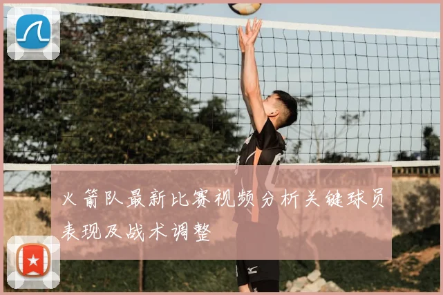 火箭队最新比赛视频分析关键球员表现及战术调整