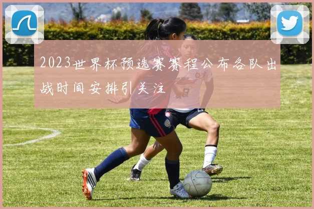 2023世界杯预选赛赛程公布各队出战时间安排引关注