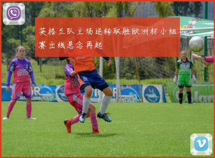 英格兰队主场逆转取胜欧洲杯小组赛出线悬念再起