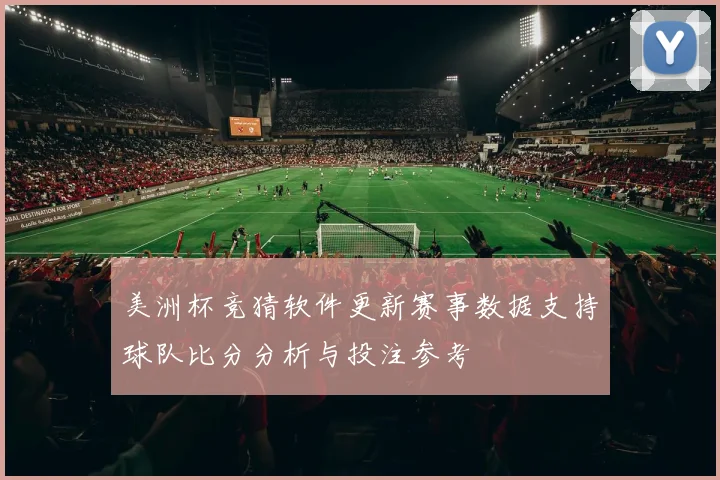 美洲杯竞猜软件更新赛事数据支持球队比分分析与投注参考
