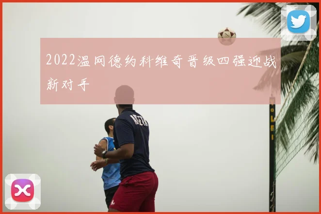 2022温网德约科维奇晋级四强迎战新对手