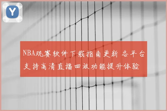 NBA观赛软件下载指南更新 各平台支持高清直播回放功能提升体验
