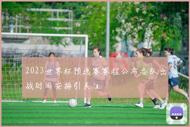 2023世界杯预选赛赛程公布各队出战时间安排引关注