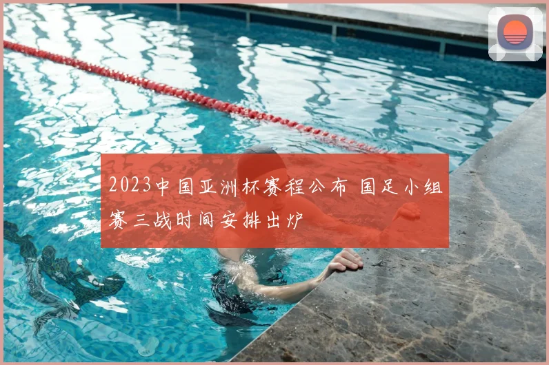 2023中国亚洲杯赛程公布 国足小组赛三战时间安排出炉