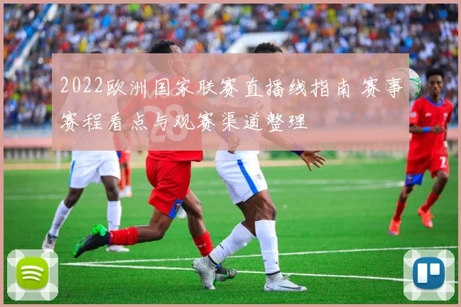 2022欧洲国家联赛直播线指南 赛事赛程看点与观赛渠道整理