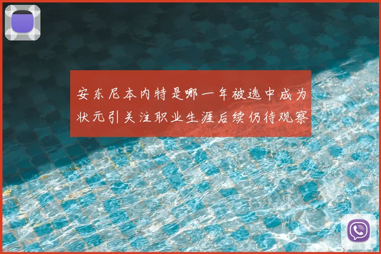 安东尼本内特是哪一年被选中成为状元引关注职业生涯后续仍待观察