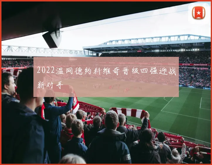 2022温网德约科维奇晋级四强迎战新对手