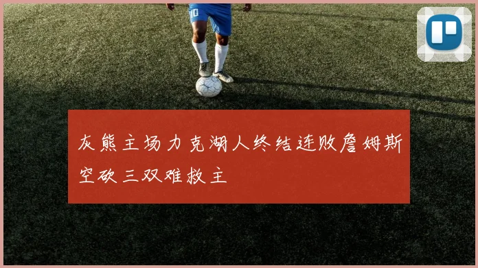 灰熊主场力克湖人终结连败詹姆斯空砍三双难救主