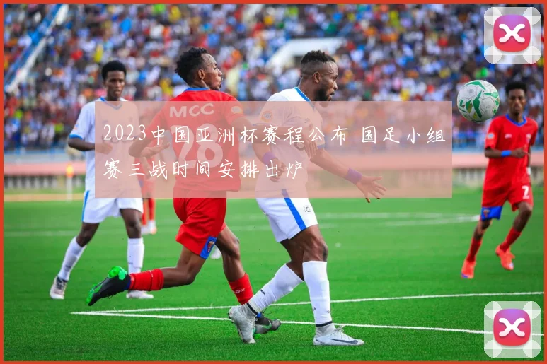 2023中国亚洲杯赛程公布 国足小组赛三战时间安排出炉