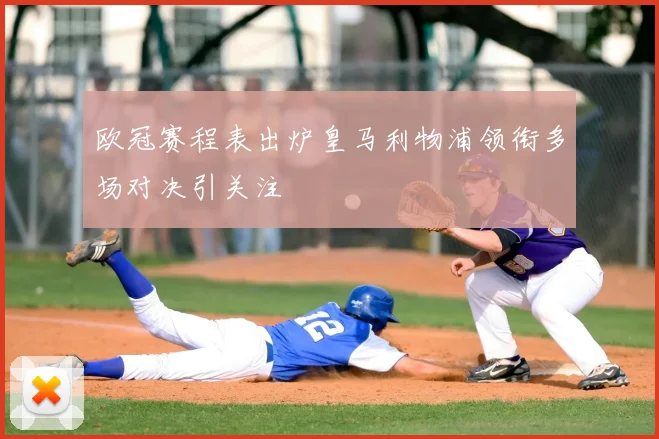 欧冠赛程表出炉皇马利物浦领衔多场对决引关注