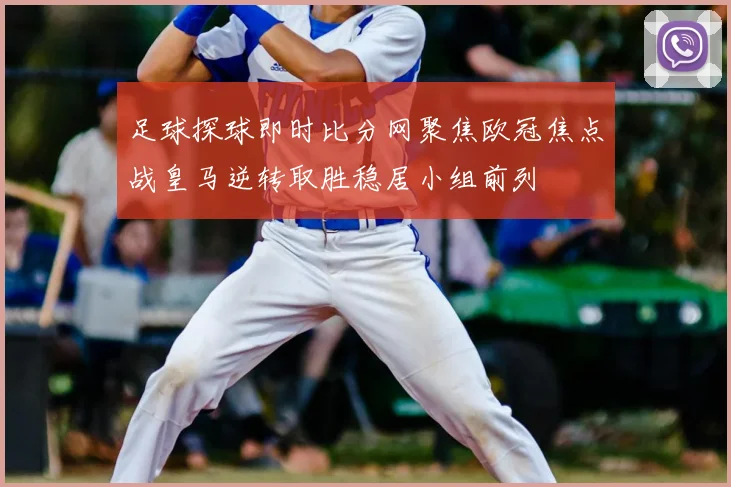足球探球即时比分网聚焦欧冠焦点战皇马逆转取胜稳居小组前列