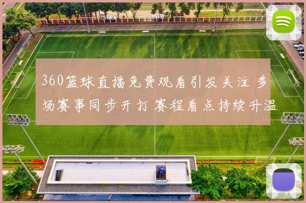 360篮球直播免费观看引发关注 多场赛事同步开打 赛程看点持续升温