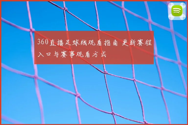 360直播足球线观看指南 更新赛程入口与赛事观看方式